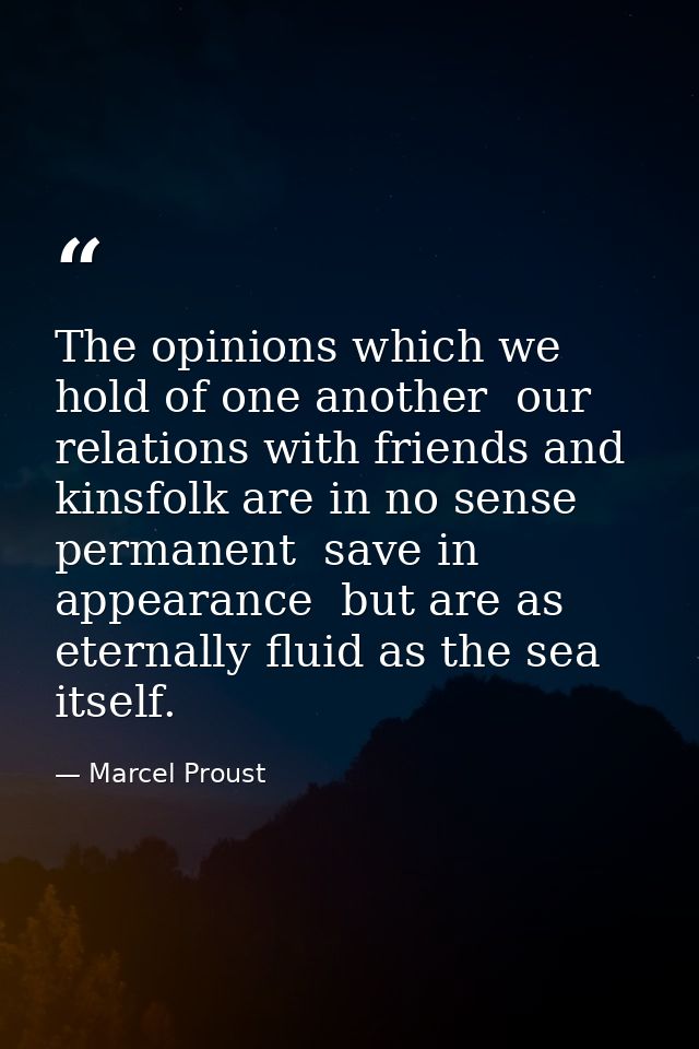 The opinions which we hold of one another  our relations with friends and kinsfolk are in no sense permanent  save in ap — Marcel Proust