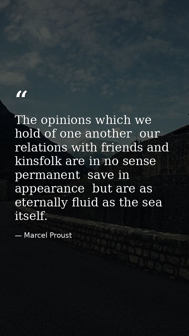 The opinions which we hold of one another  our relations with friends and kinsfolk are in no sense permanent  save in ap — Marcel Proust