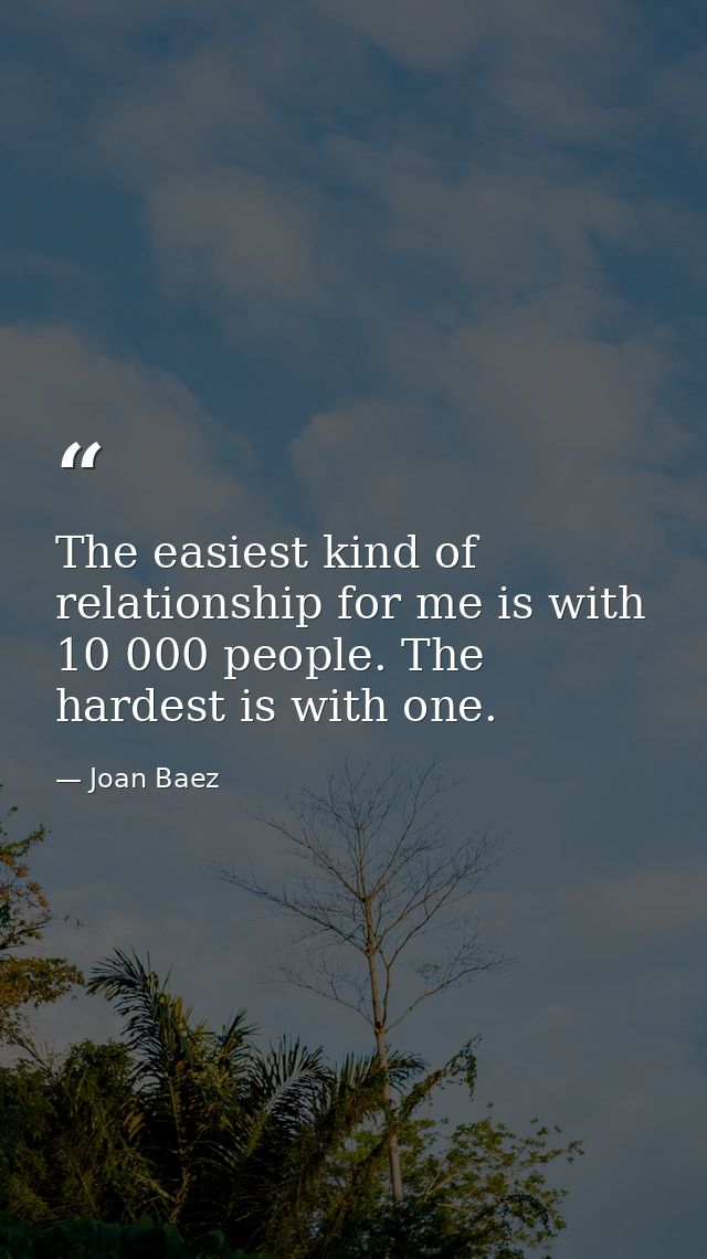 The easiest kind of relationship for me is with 10 000 people. The hardest is with one. — Joan Baez