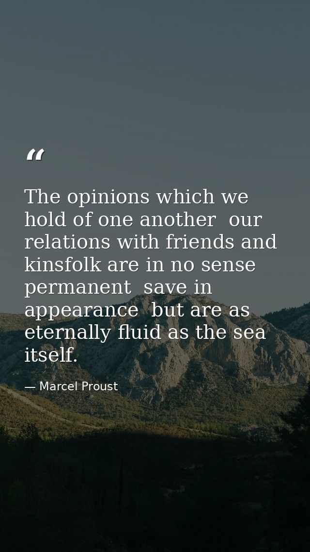 The opinions which we hold of one another  our relations with friends and kinsfolk are in no sense permanent  save in ap — Marcel Proust