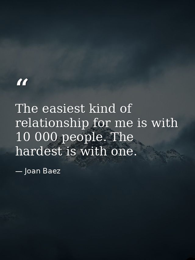 The easiest kind of relationship for me is with 10 000 people. The hardest is with one. — Joan Baez