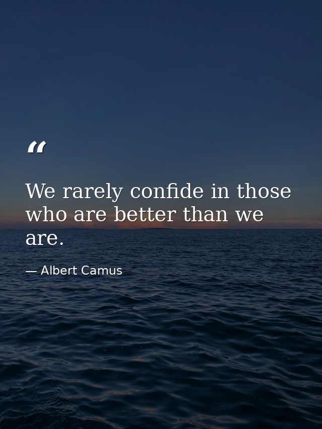 We rarely confide in those who are better than we are. — Albert Camus
