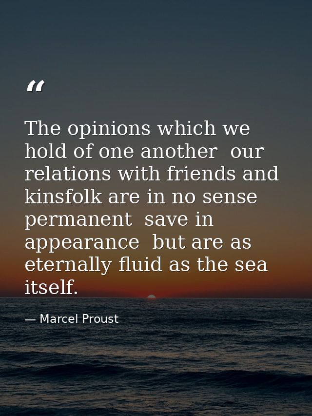 The opinions which we hold of one another  our relations with friends and kinsfolk are in no sense permanent  save in ap — Marcel Proust