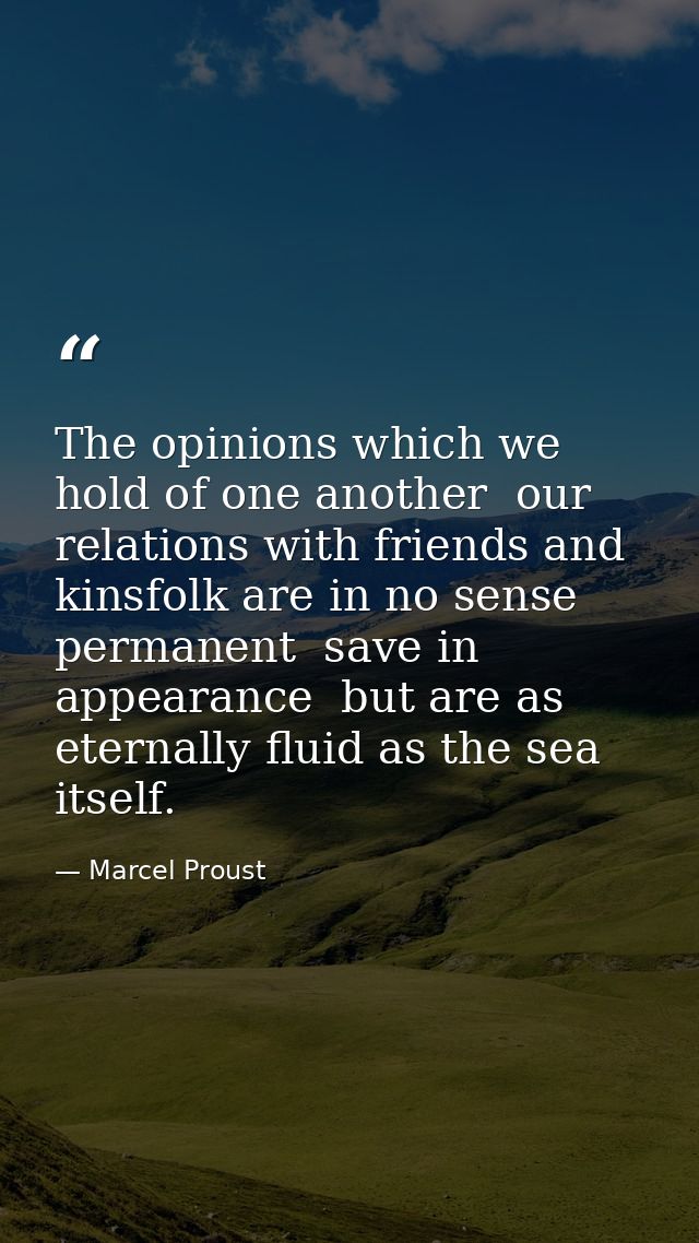 The opinions which we hold of one another  our relations with friends and kinsfolk are in no sense permanent  save in ap — Marcel Proust