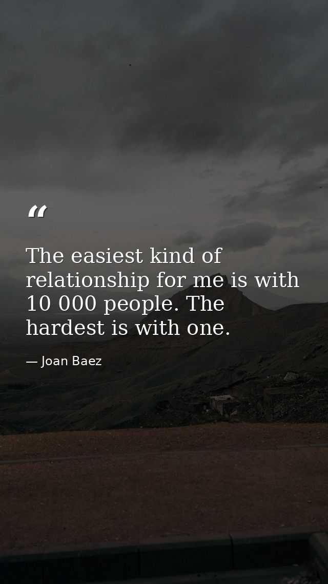 The easiest kind of relationship for me is with 10 000 people. The hardest is with one. — Joan Baez