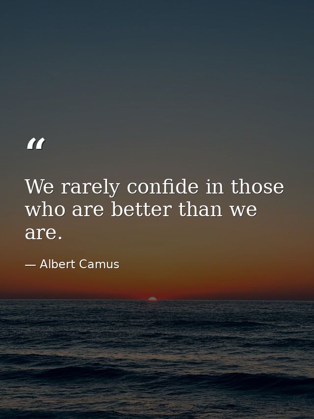 We rarely confide in those who are better than we are. — Albert Camus