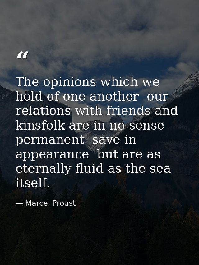 The opinions which we hold of one another  our relations with friends and kinsfolk are in no sense permanent  save in ap — Marcel Proust