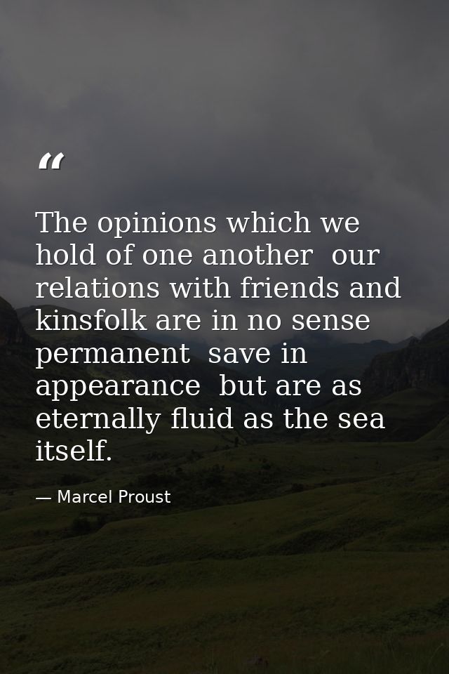 The opinions which we hold of one another  our relations with friends and kinsfolk are in no sense permanent  save in ap — Marcel Proust