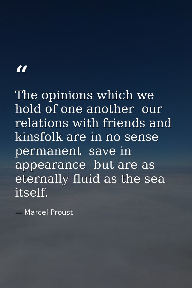 The opinions which we hold of one another  our relations with friends and kinsfolk are in no sense permanent  save in ap — Marcel Proust