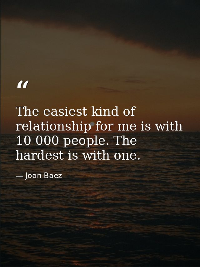 The easiest kind of relationship for me is with 10 000 people. The hardest is with one. — Joan Baez