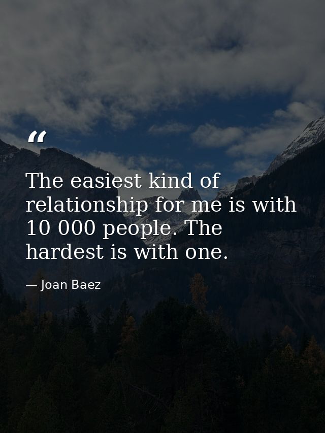 The easiest kind of relationship for me is with 10 000 people. The hardest is with one. — Joan Baez