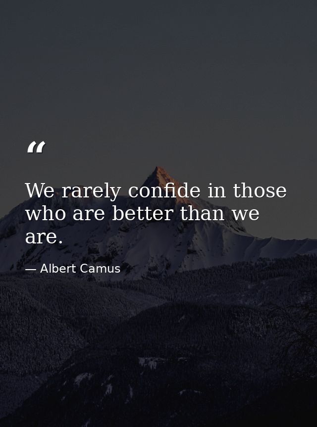 We rarely confide in those who are better than we are. — Albert Camus