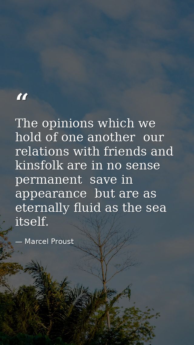 The opinions which we hold of one another  our relations with friends and kinsfolk are in no sense permanent  save in ap — Marcel Proust
