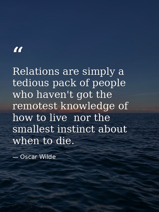 Relations are simply a tedious pack of people who haven't got the remotest knowledge of how to live  nor the smallest in — Oscar Wilde