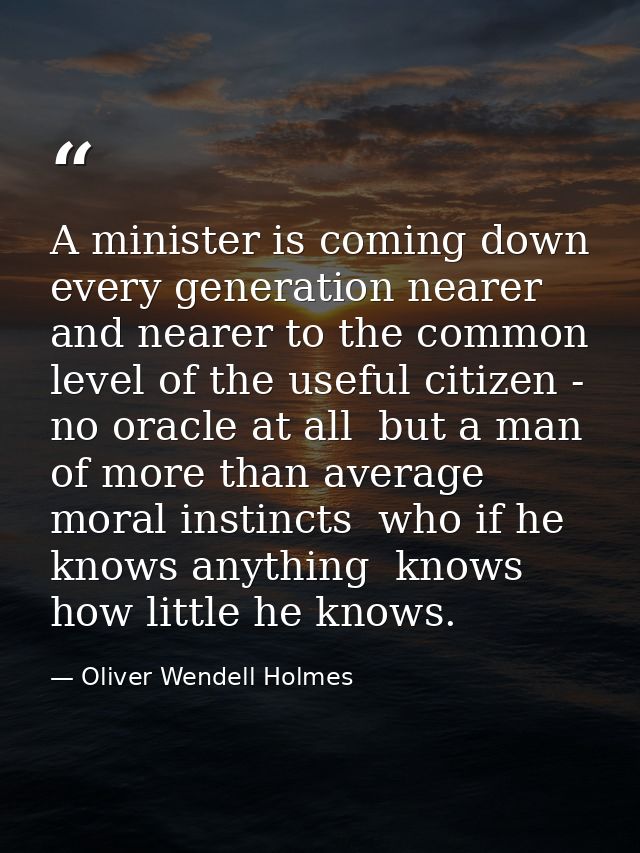 A minister is coming down every generation nearer and nearer to the common level of the useful citizen - no oracle at al — Oliver Wendell Holmes
