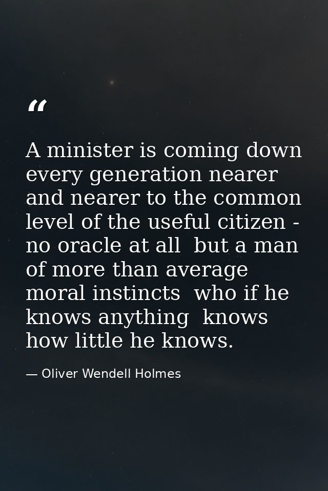 A minister is coming down every generation nearer and nearer to the common level of the useful citizen - no oracle at al — Oliver Wendell Holmes