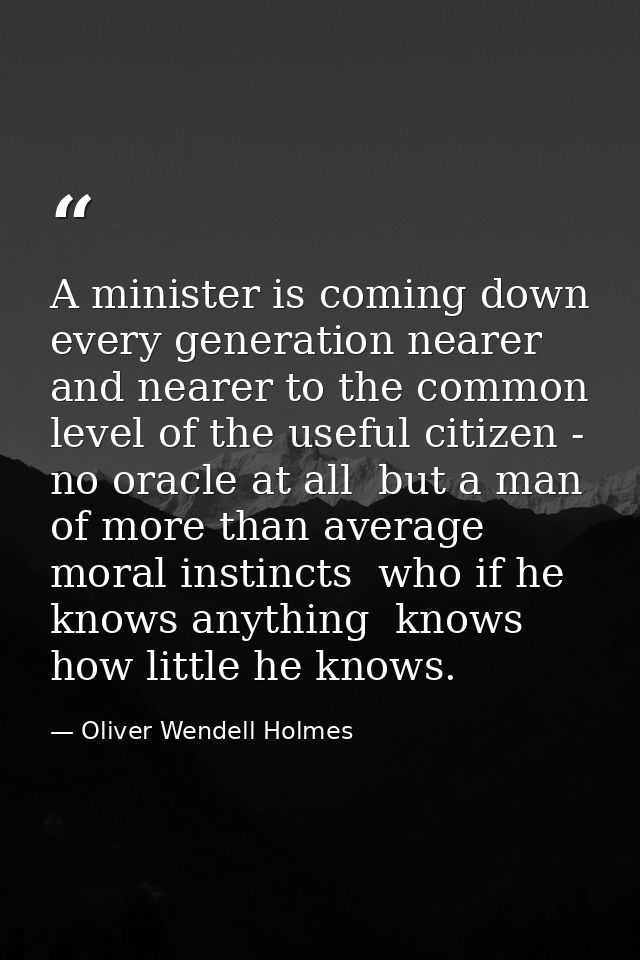 A minister is coming down every generation nearer and nearer to the common level of the useful citizen - no oracle at al — Oliver Wendell Holmes
