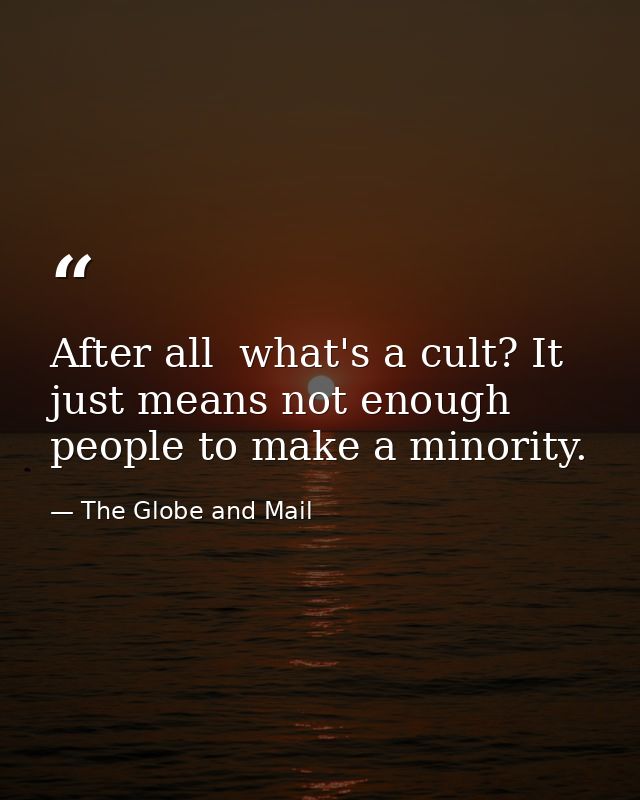 After all  what's a cult? It just means not enough people to make a minority. — The Globe and Mail