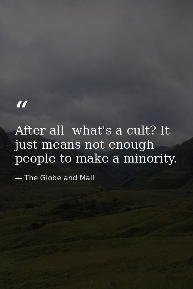 After all  what's a cult? It just means not enough people to make a minority. — The Globe and Mail