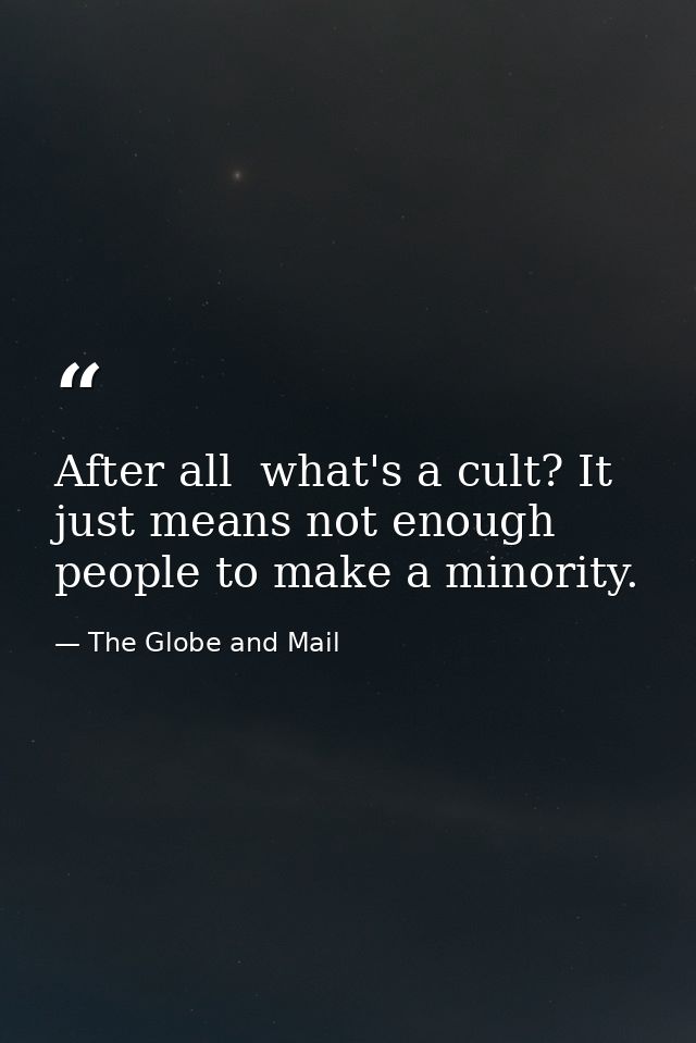 After all  what's a cult? It just means not enough people to make a minority. — The Globe and Mail