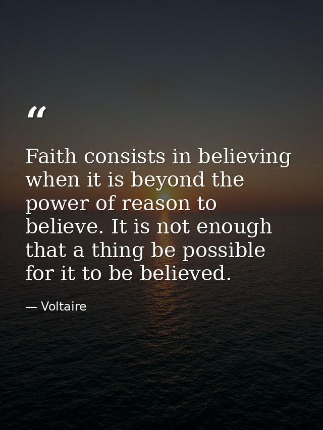 Faith consists in believing when it is beyond the power of reason to believe. It is not enough that a thing be possible  — Voltaire