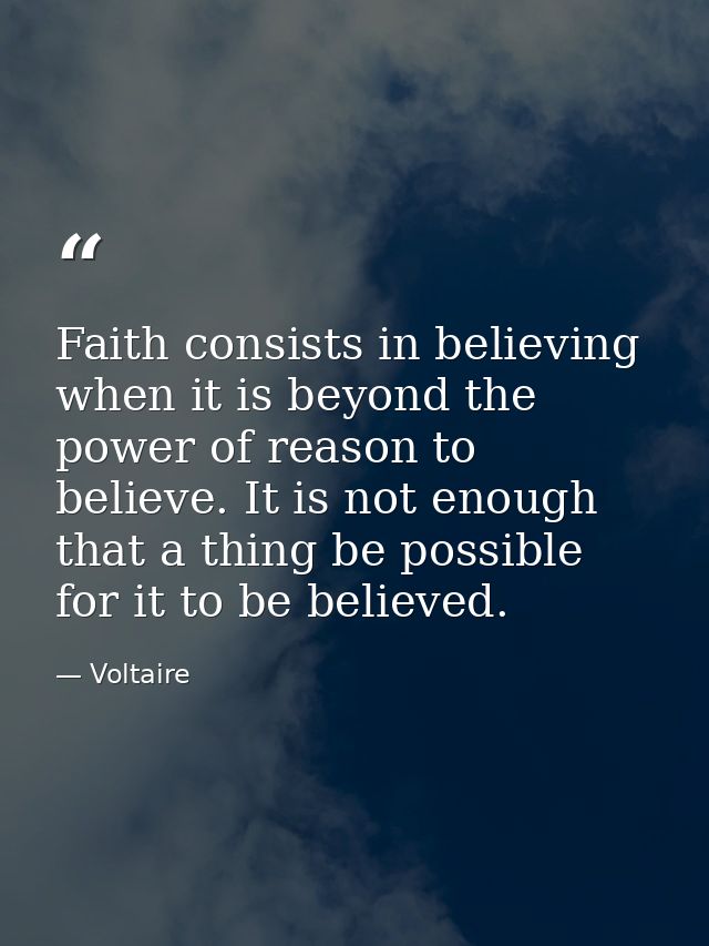 Faith consists in believing when it is beyond the power of reason to believe. It is not enough that a thing be possible  — Voltaire