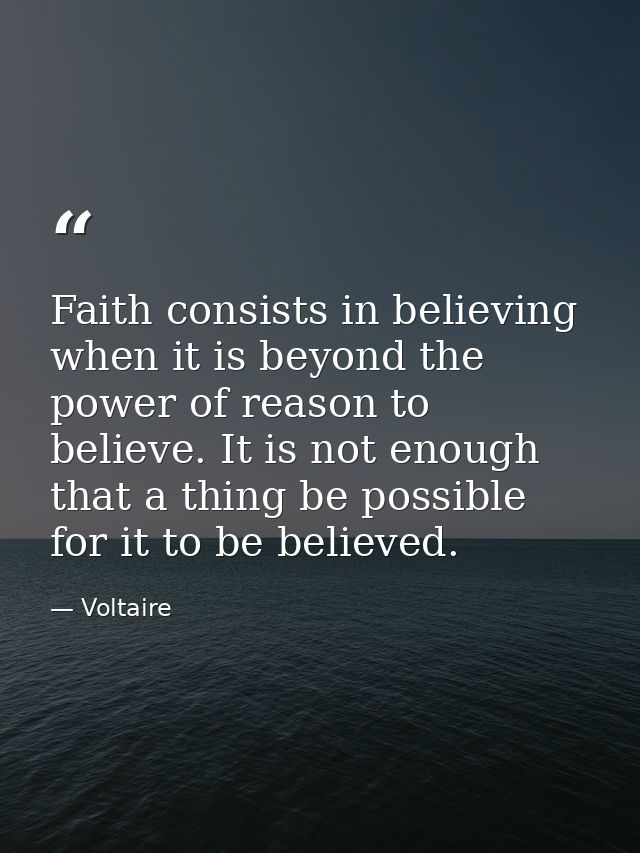 Faith consists in believing when it is beyond the power of reason to believe. It is not enough that a thing be possible  — Voltaire