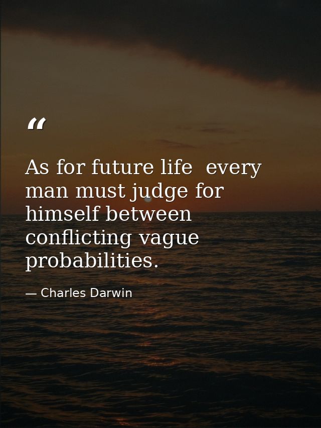 As for future life  every man must judge for himself between conflicting vague probabilities. — Charles Darwin