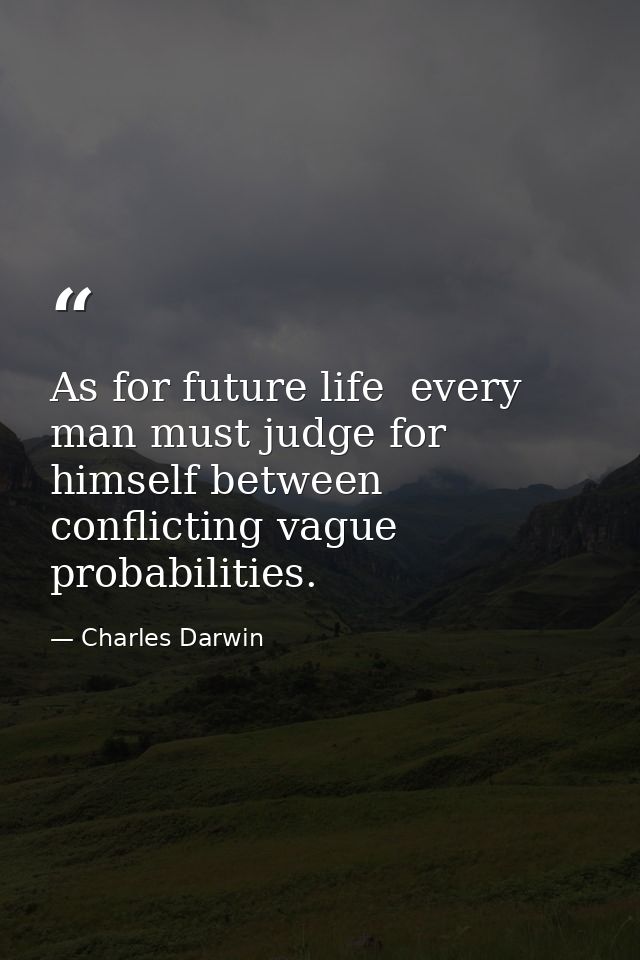 As for future life  every man must judge for himself between conflicting vague probabilities. — Charles Darwin