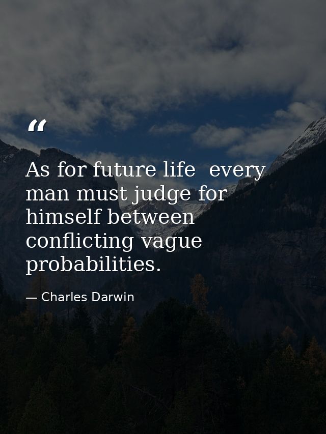 As for future life  every man must judge for himself between conflicting vague probabilities. — Charles Darwin