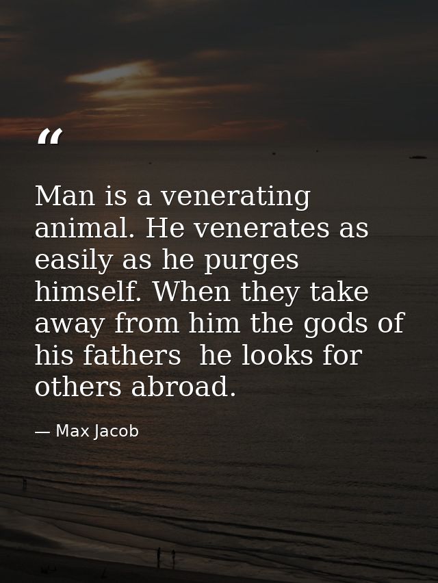 Man is a venerating animal. He venerates as easily as he purges himself. When they take away from him the gods of his fa — Max Jacob