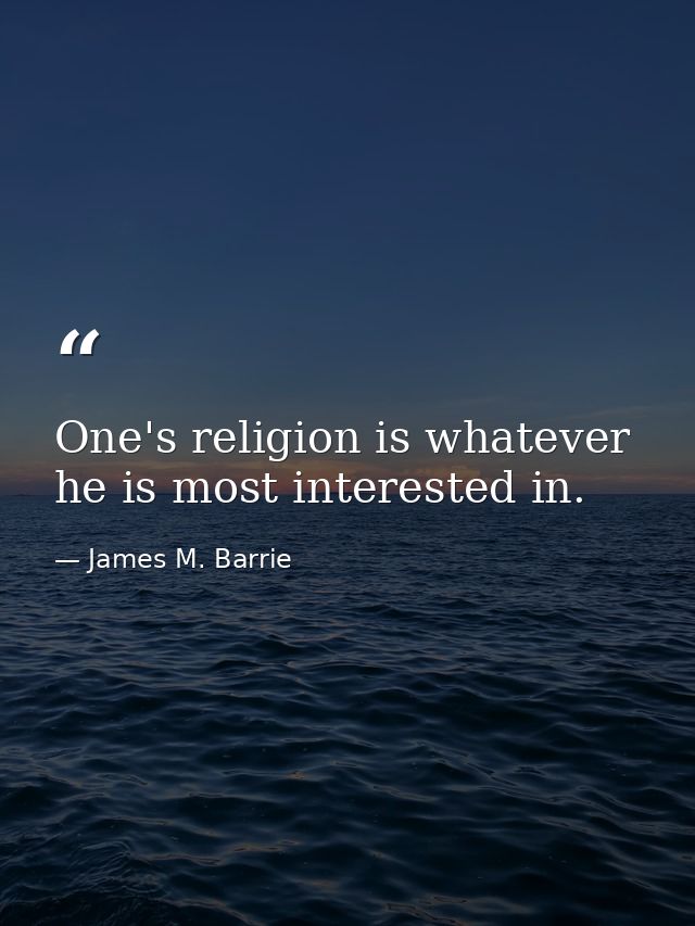 One's religion is whatever he is most interested in. — James M. Barrie