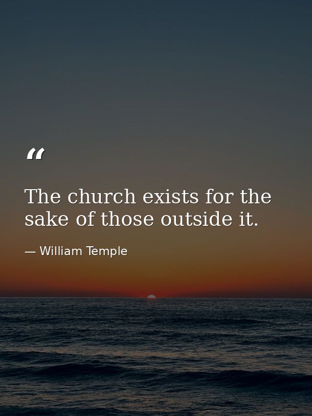 The church exists for the sake of those outside it. — William Temple