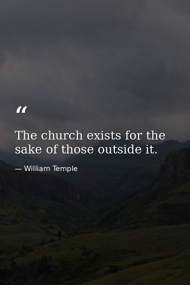 The church exists for the sake of those outside it. — William Temple