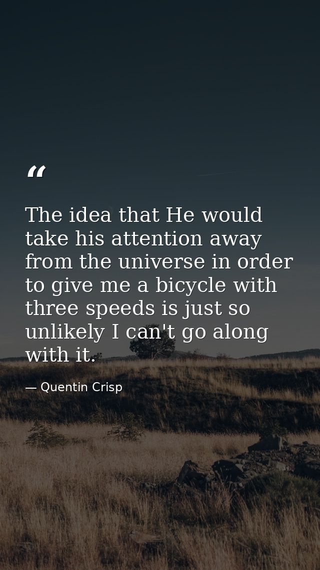 The idea that He would take his attention away from the universe in order to give me a bicycle with three speeds is just — Quentin Crisp