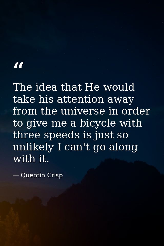 The idea that He would take his attention away from the universe in order to give me a bicycle with three speeds is just — Quentin Crisp