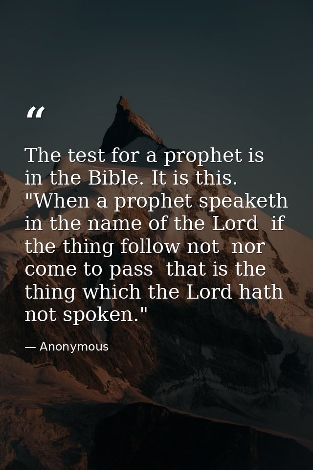 The test for a prophet is in the Bible. It is this. "When a prophet speaketh in the name of the Lord  if the thing follo — Anonymous
