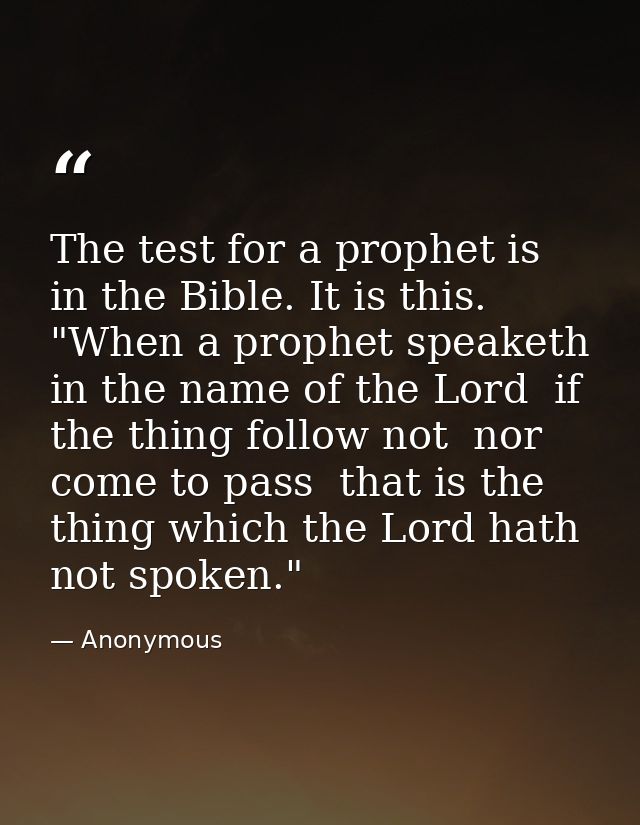 The test for a prophet is in the Bible. It is this. "When a prophet speaketh in the name of the Lord  if the thing follo — Anonymous