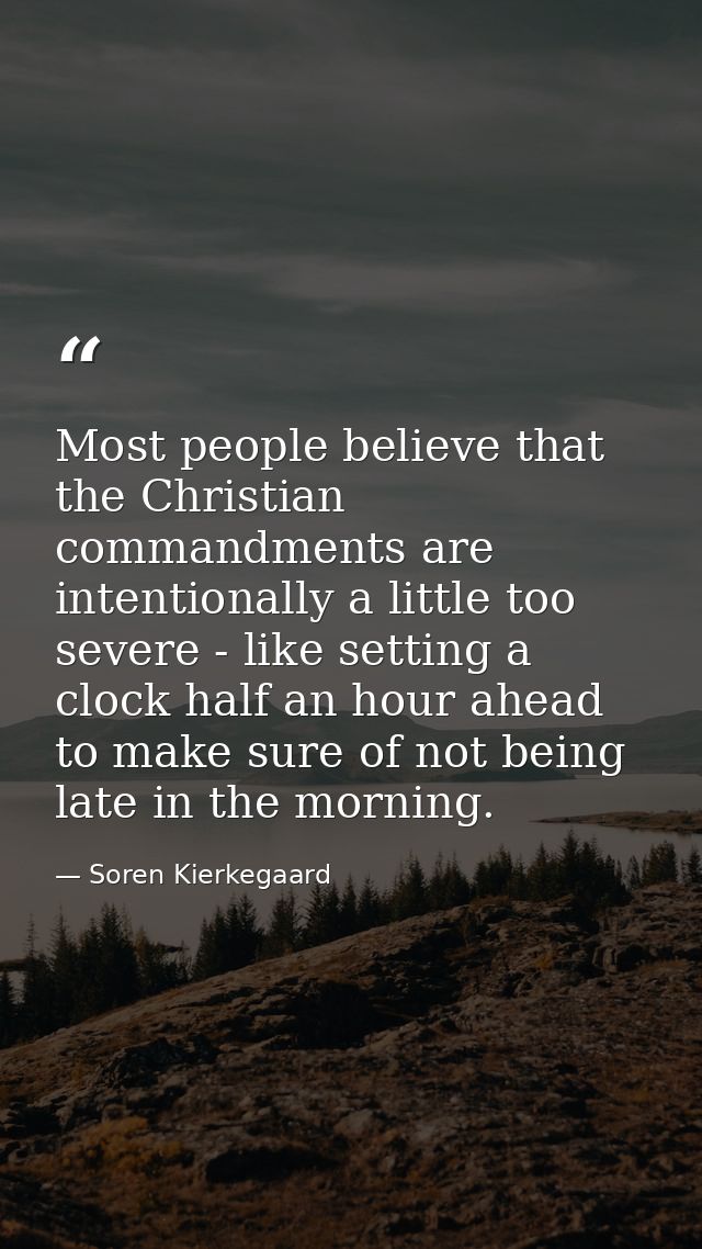 Most people believe that the Christian commandments are intentionally a little too severe - like setting a clock half an — Soren Kierkegaard