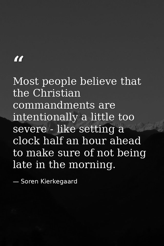 Most people believe that the Christian commandments are intentionally a little too severe - like setting a clock half an — Soren Kierkegaard