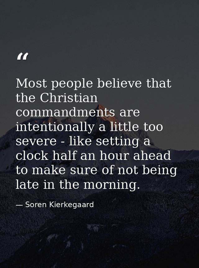 Most people believe that the Christian commandments are intentionally a little too severe - like setting a clock half an — Soren Kierkegaard