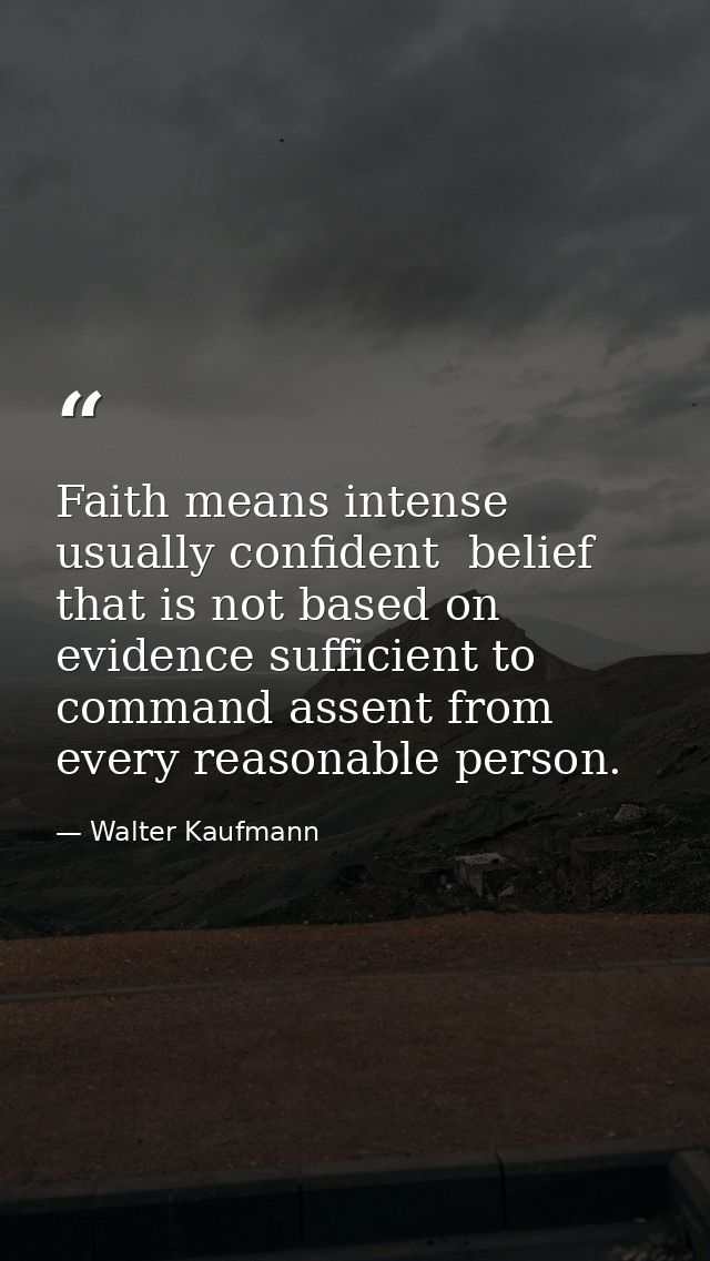 Faith means intense  usually confident  belief that is not based on evidence sufficient to command assent from every rea — Walter Kaufmann
