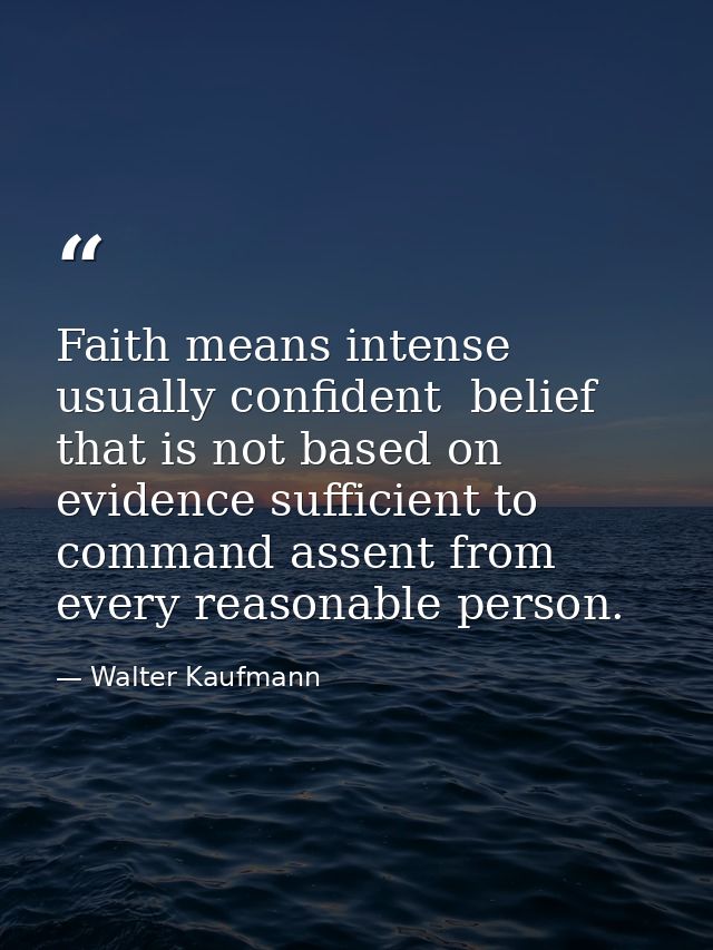 Faith means intense  usually confident  belief that is not based on evidence sufficient to command assent from every rea — Walter Kaufmann