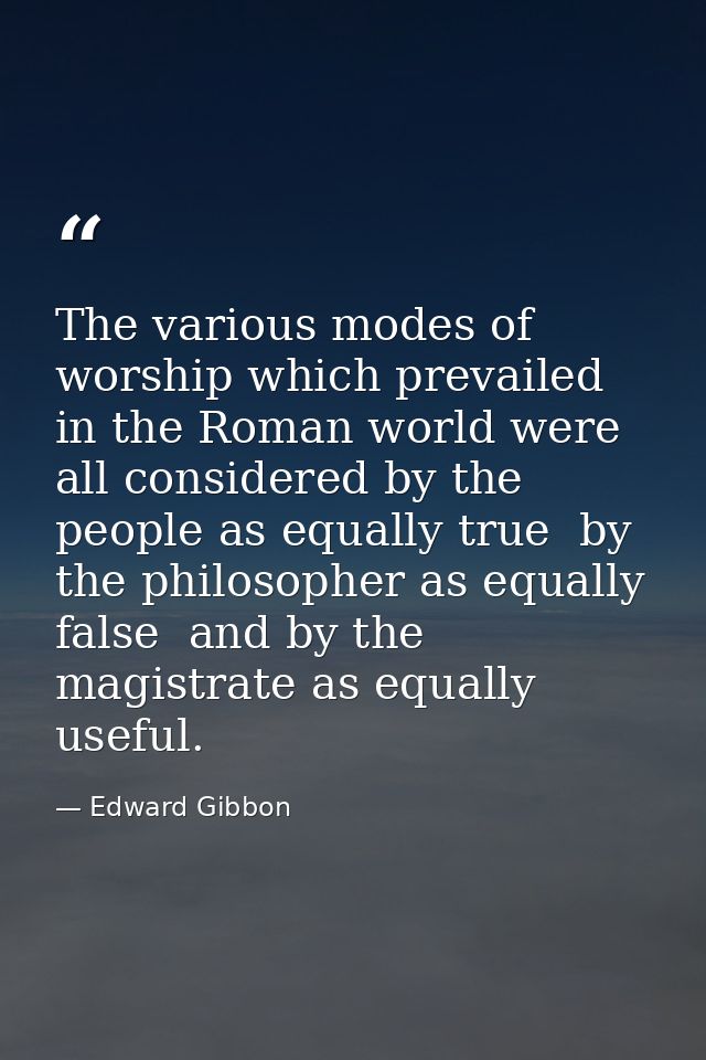 The various modes of worship which prevailed in the Roman world were all considered by the people as equally true  by th — Edward Gibbon