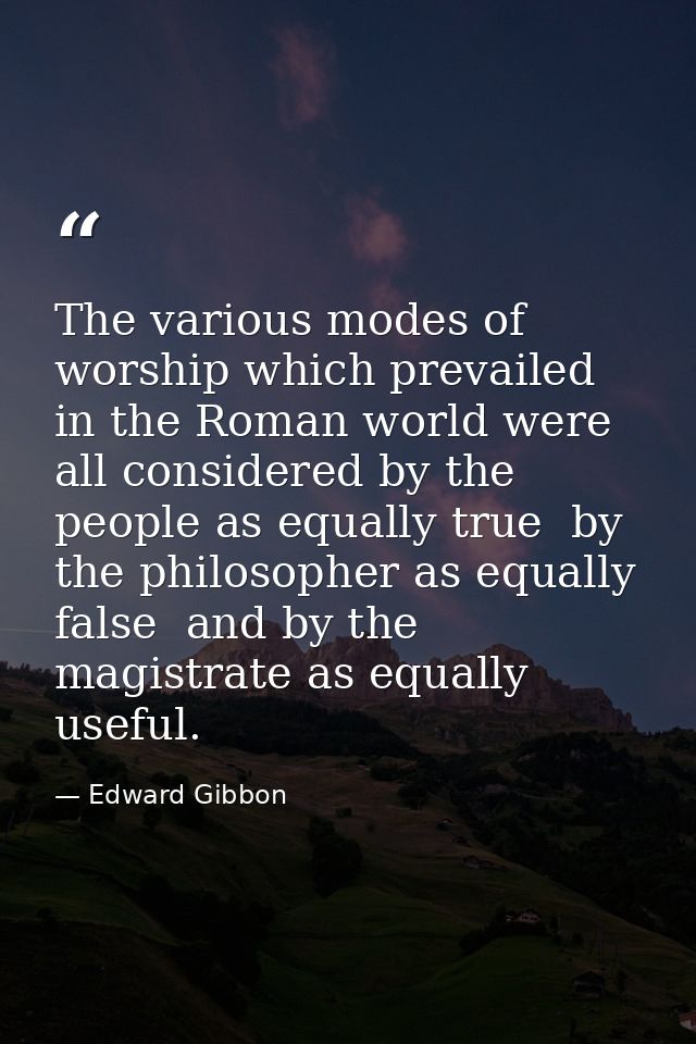 The various modes of worship which prevailed in the Roman world were all considered by the people as equally true  by th — Edward Gibbon