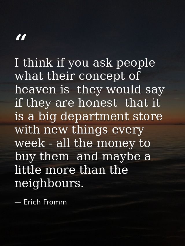 I think if you ask people what their concept of heaven is  they would say  if they are honest  that it is a big departme — Erich Fromm