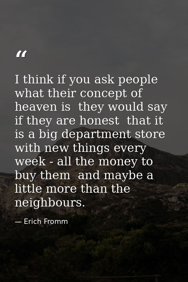 I think if you ask people what their concept of heaven is  they would say  if they are honest  that it is a big departme — Erich Fromm