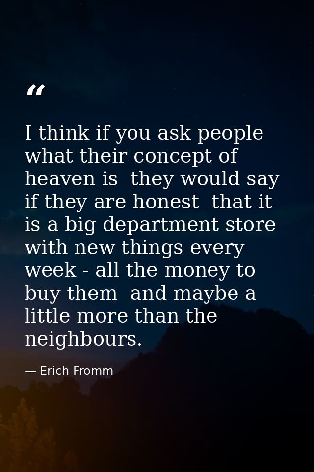 I think if you ask people what their concept of heaven is  they would say  if they are honest  that it is a big departme — Erich Fromm