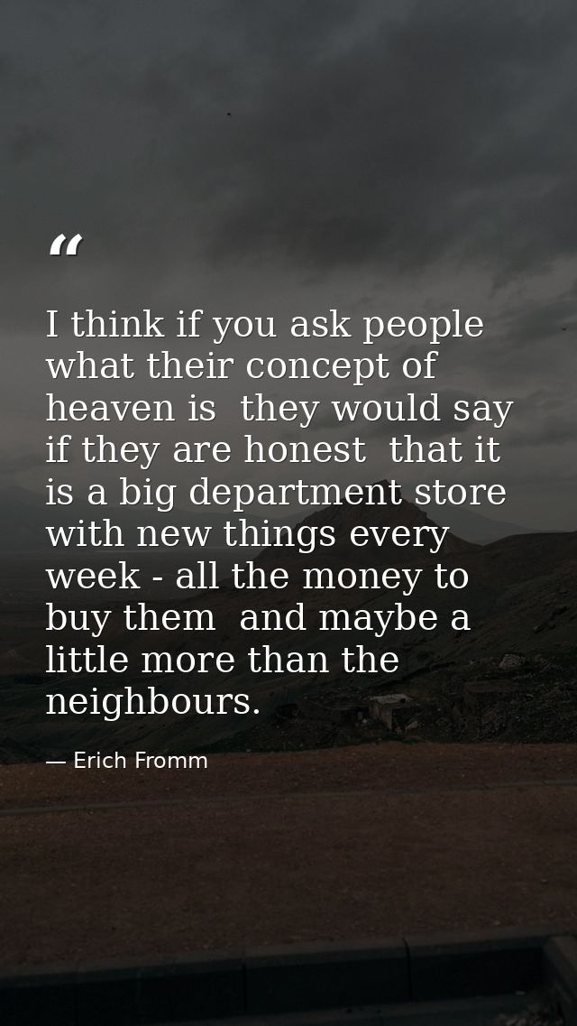 I think if you ask people what their concept of heaven is  they would say  if they are honest  that it is a big departme — Erich Fromm