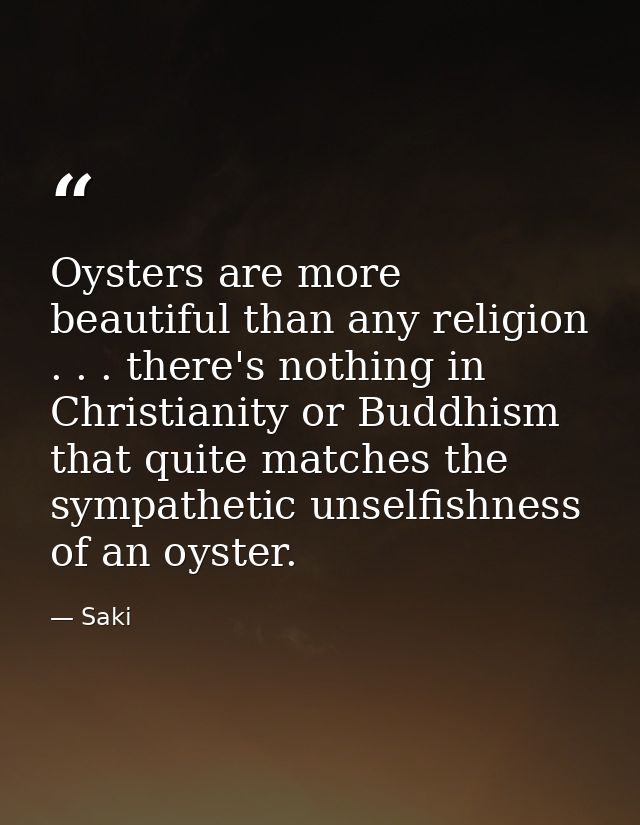 Oysters are more beautiful than any religion . . . there's nothing in Christianity or Buddhism that quite matches the sy — Saki